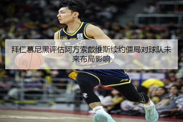 拜仁慕尼黑评估阿方索戴维斯续约僵局对球队未来布局影响