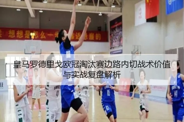 皇马罗德里戈欧冠淘汰赛边路内切战术价值与实战复盘解析