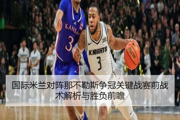 国际米兰对阵那不勒斯争冠关键战赛前战术解析与胜负前瞻