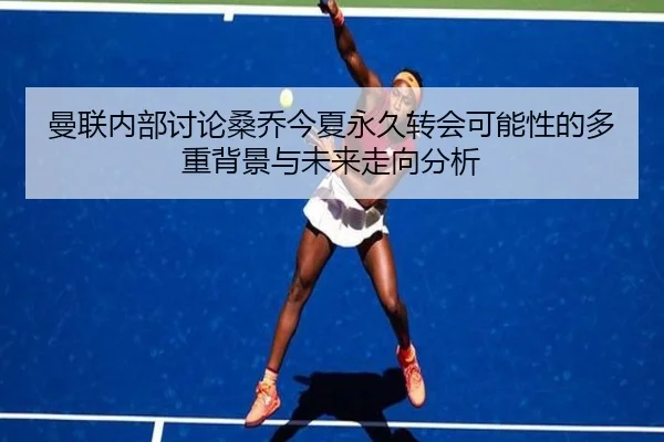曼联内部讨论桑乔今夏永久转会可能性的多重背景与未来走向分析